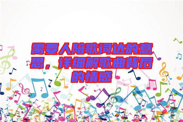 需要人陪歌詞達(dá)的意思，詳細(xì)解歌曲背后的情感