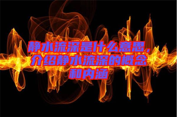 靜水流深是什么意思，介紹靜水流深的概念和內(nèi)涵