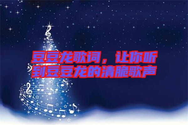 豆豆龍歌詞，讓你聽到豆豆龍的清脆歌聲