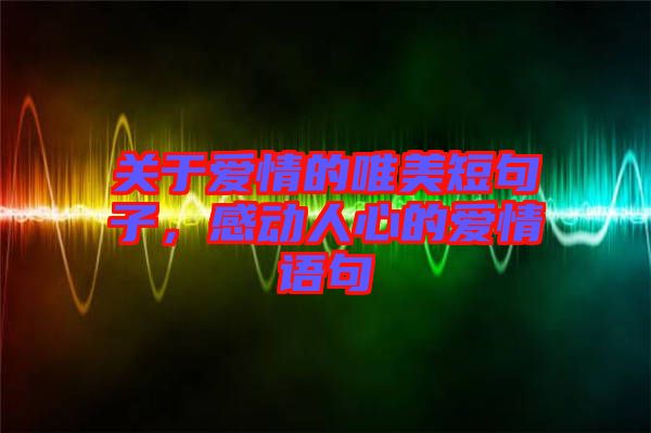 關于愛情的唯美短句子，感動人心的愛情語句