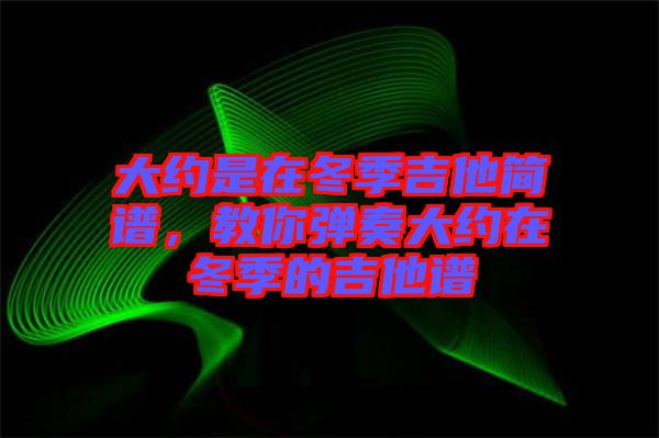 大約是在冬季吉他簡譜，教你彈奏大約在冬季的吉他譜