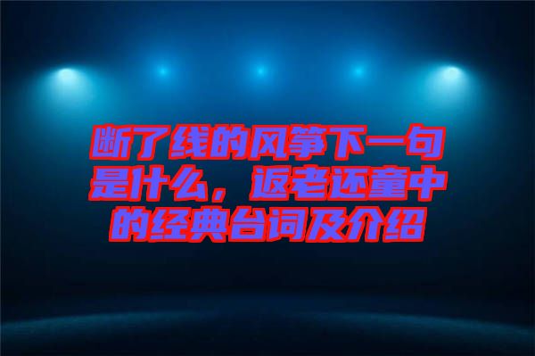 斷了線的風(fēng)箏下一句是什么，返老還童中的經(jīng)典臺(tái)詞及介紹