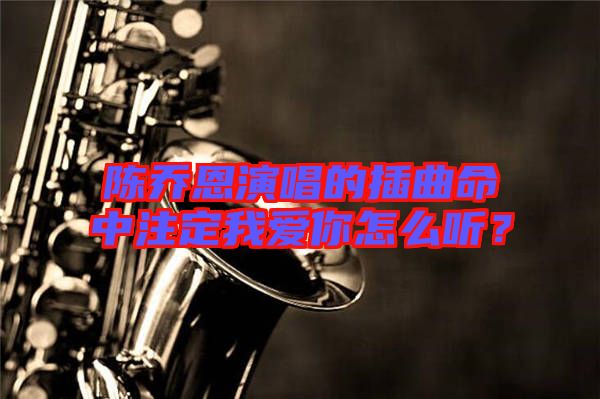 陳喬恩演唱的插曲命中注定我愛你怎么聽？