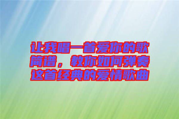 讓我唱一首愛你的歌簡譜，教你如何彈奏這首經(jīng)典的愛情歌曲