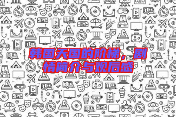 韓國天國的階梯，劇情簡介與觀后感