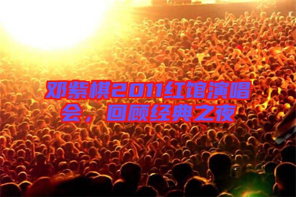 鄧紫棋2011紅館演唱會，回顧經典之夜