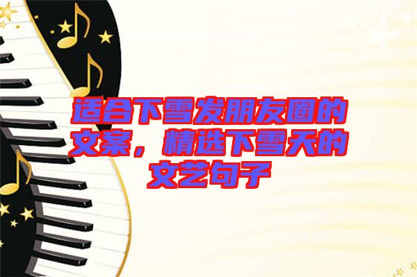 適合下雪發(fā)朋友圈的文案，精選下雪天的文藝句子