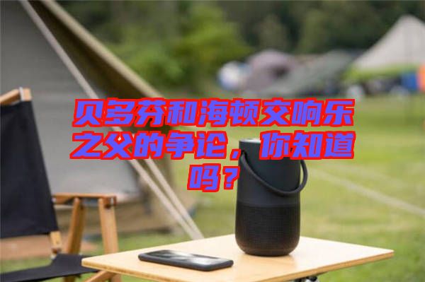 貝多芬和海頓交響樂之父的爭論，你知道嗎？