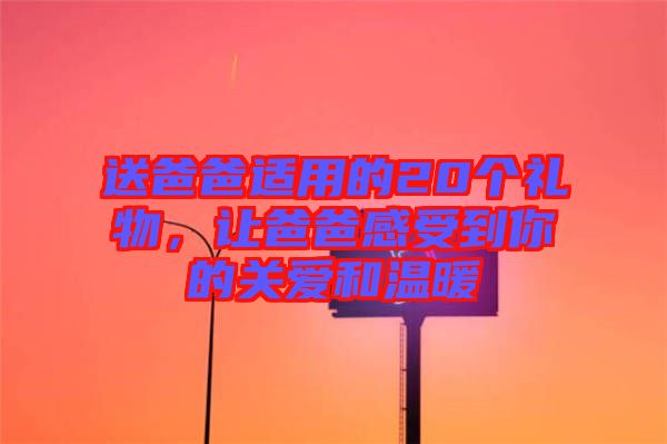 送爸爸適用的20個禮物，讓爸爸感受到你的關(guān)愛和溫暖