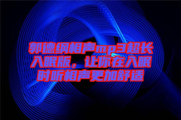 郭德綱相聲mp3超長(zhǎng)入眠版，讓你在入眠時(shí)聽(tīng)相聲更加舒適