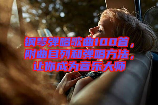 鋼琴?gòu)棾枨?00首，附曲目列和彈唱方法，讓你成為音樂大師