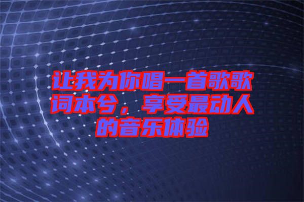 讓我為你唱一首歌歌詞本兮，享受最動人的音樂體驗