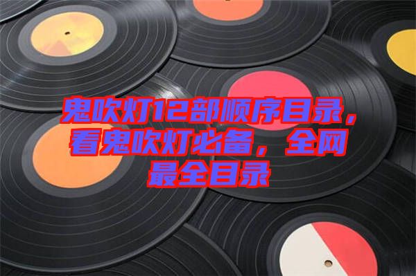 鬼吹燈12部順序目錄，看鬼吹燈必備，全網(wǎng)最全目錄