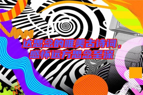 達思念的唯美古詩詞，感懷遠方思念至深
