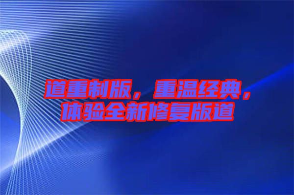 道重制版，重溫經(jīng)典，體驗全新修復(fù)版道