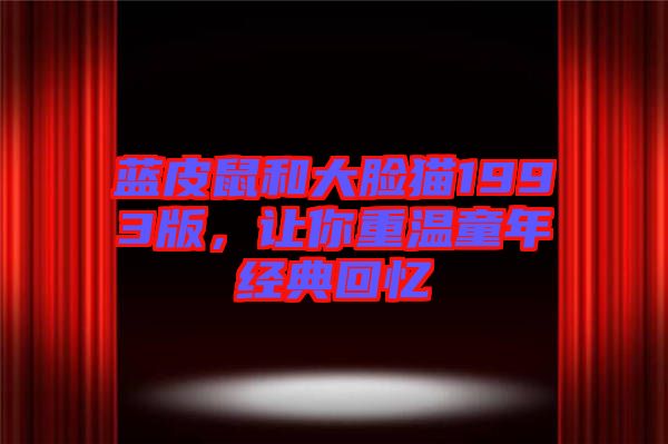 藍(lán)皮鼠和大臉貓1993版，讓你重溫童年經(jīng)典回憶