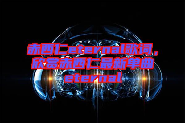 赤西仁eternal歌詞，欣賞赤西仁最新單曲eternal