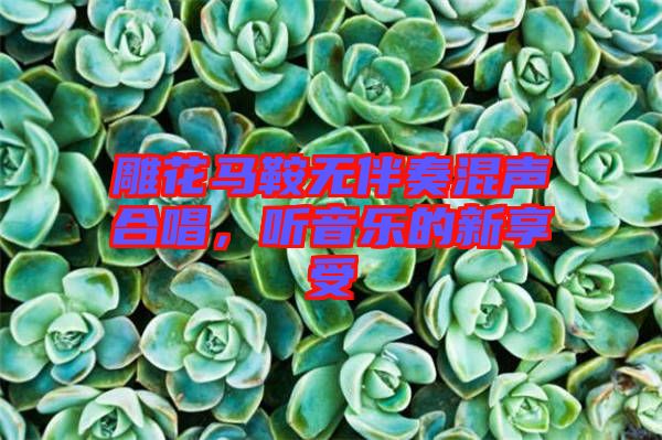 雕花馬鞍無伴奏混聲合唱，聽音樂的新享受
