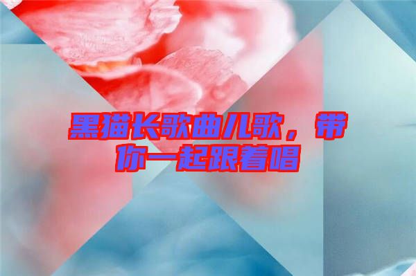 黑貓長(zhǎng)歌曲兒歌，帶你一起跟著唱