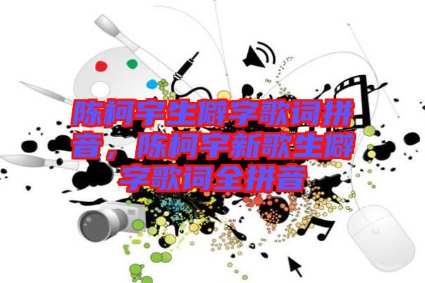 陳柯宇生僻字歌詞拼音，陳柯宇新歌生僻字歌詞全拼音