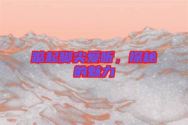 踮起腳尖愛聽，探秘的魅力