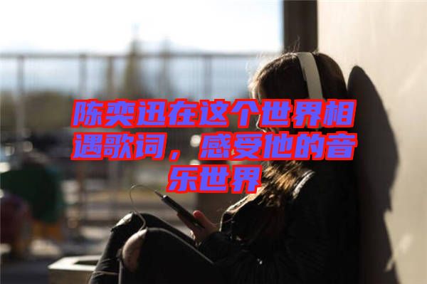 陳奕迅在這個世界相遇歌詞，感受他的音樂世界
