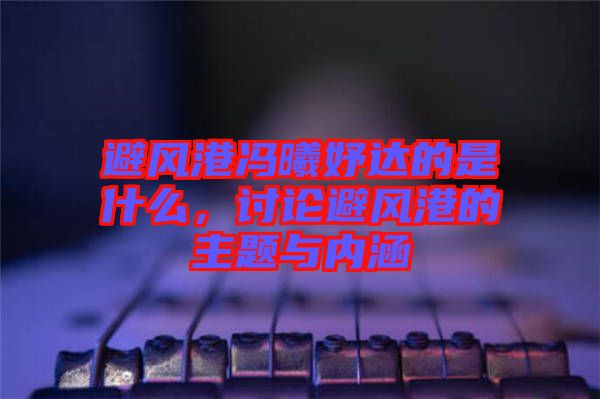 避風港馮曦妤達的是什么，討論避風港的主題與內(nèi)涵