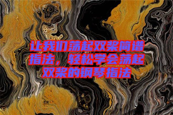 讓我們蕩起雙槳簡(jiǎn)譜指法，輕松學(xué)會(huì)蕩起雙槳的鋼琴指法