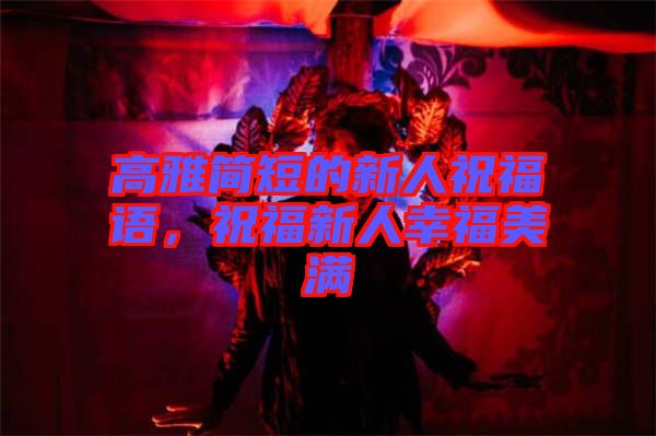 高雅簡短的新人祝福語，祝福新人幸福美滿