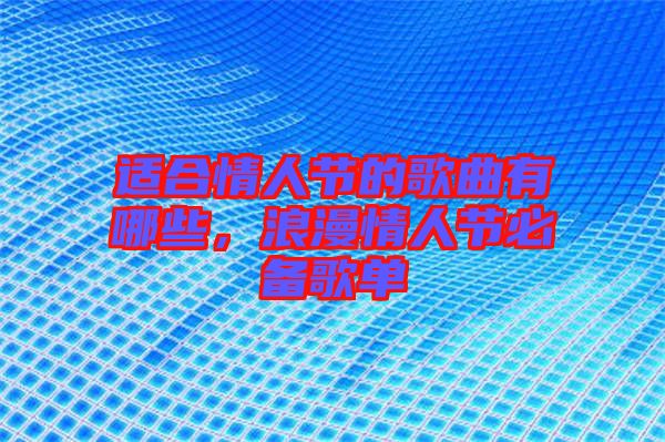 適合情人節(jié)的歌曲有哪些，浪漫情人節(jié)必備歌單