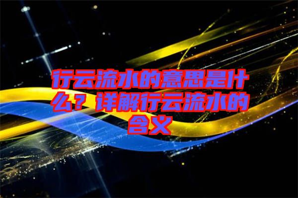 行云流水的意思是什么？詳解行云流水的含義