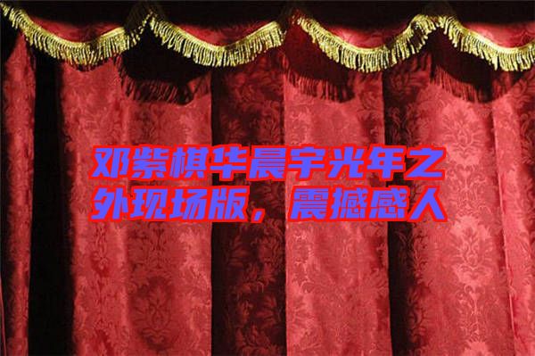 鄧紫棋華晨宇光年之外現(xiàn)場(chǎng)版，震撼感人