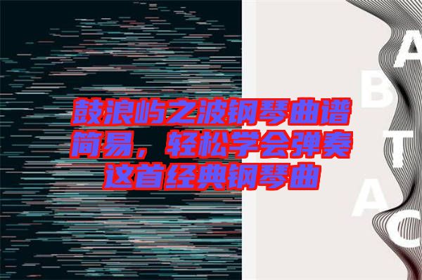 鼓浪嶼之波鋼琴曲譜簡易，輕松學(xué)會(huì)彈奏這首經(jīng)典鋼琴曲