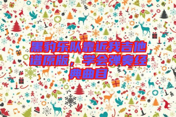黑豹樂隊靠近我吉他譜原版，學會彈奏經(jīng)典曲目