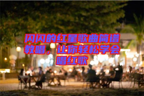 閃閃的紅星歌曲簡(jiǎn)譜教唱，讓你輕松學(xué)會(huì)唱紅歌