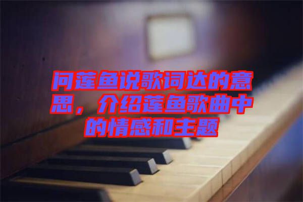 問蓮魚說歌詞達的意思，介紹蓮魚歌曲中的情感和主題
