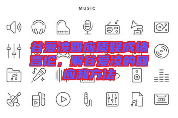 谷愛(ài)凌回應(yīng)質(zhì)疑成績(jī)言論，解谷愛(ài)凌的回應(yīng)和方法