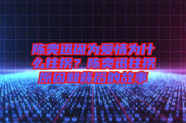 陳奕迅因?yàn)閻矍闉槭裁粗艄?？陳奕迅拄拐原因和背后的故? width=