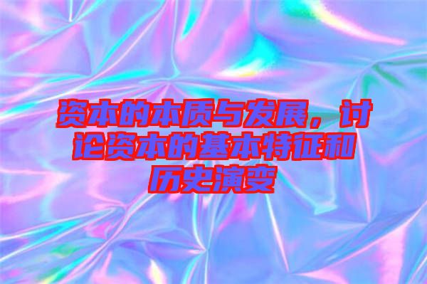 資本的本質(zhì)與發(fā)展，討論資本的基本特征和歷史演變