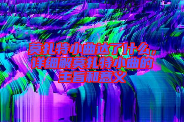 莫扎特小曲達(dá)了什么，詳細(xì)解莫扎特小曲的主旨和意義