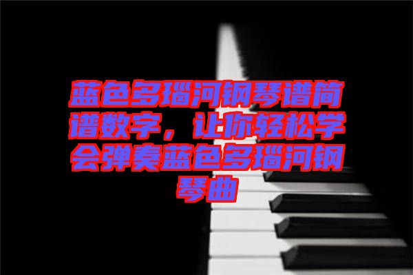 藍(lán)色多瑙河鋼琴譜簡譜數(shù)字，讓你輕松學(xué)會彈奏藍(lán)色多瑙河鋼琴曲