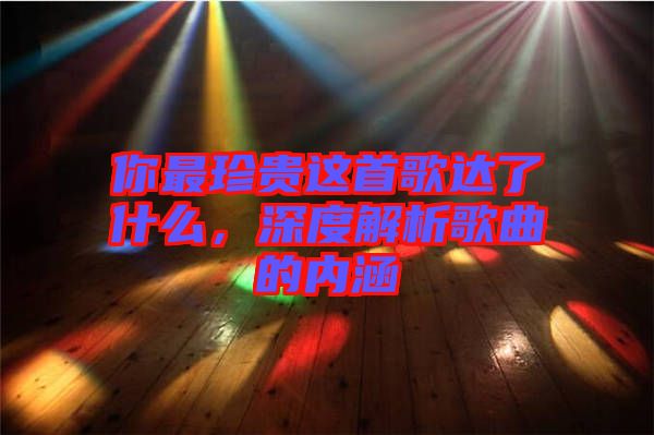 你最珍貴這首歌達了什么，深度解析歌曲的內(nèi)涵