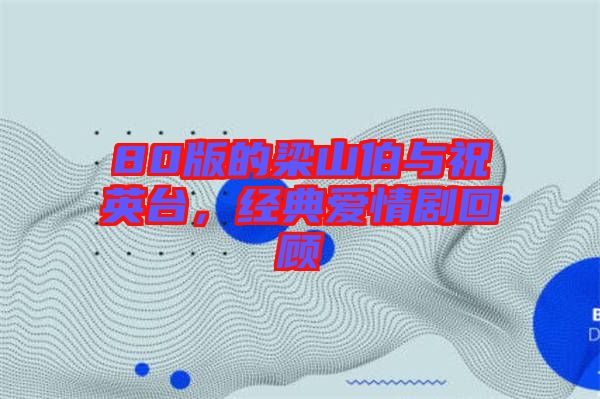 80版的梁山伯與祝英臺(tái)，經(jīng)典愛情劇回顧