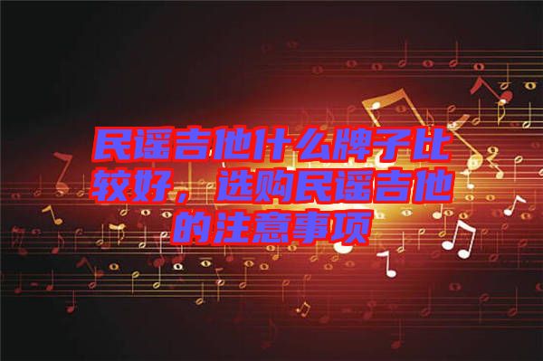 民謠吉他什么牌子比較好，選購(gòu)民謠吉他的注意事項(xiàng)