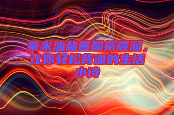 柴米油鹽醬醋茶順溜，讓你輕松背誦的生活小詩(shī)