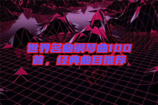 世界名曲鋼琴曲100首，經(jīng)典曲目推薦
