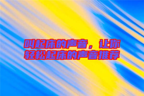 叫起床的聲音，讓你輕松起床的聲音推薦