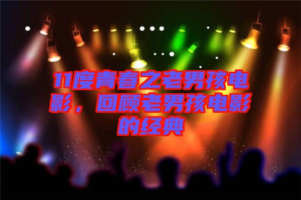 11度青春之老男孩電影，回顧老男孩電影的經(jīng)典