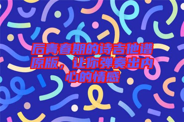 后青春期的詩吉他譜原版，讓你彈奏出內(nèi)心的情感