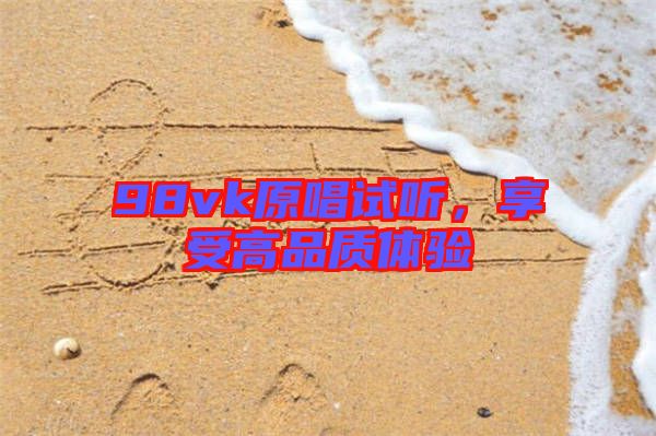 98vk原唱試聽，享受高品質(zhì)體驗